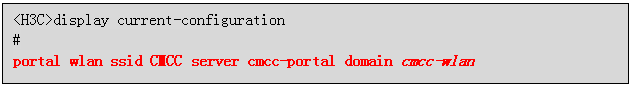 文本框: <H3C>display current-configuration
#
portal wlan ssid CMCC server cmcc-portal domain cmcc-wlan
